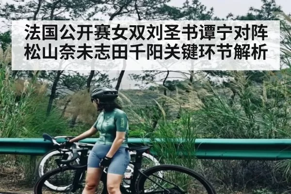 法国公开赛女双刘圣书谭宁对阵松山奈未志田千阳关键环节解析