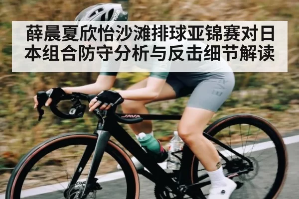 薛晨夏欣怡沙滩排球亚锦赛对日本组合防守分析与反击细节解读