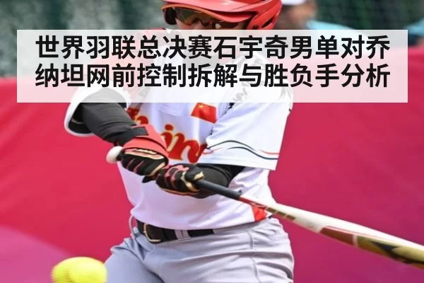 世界羽联总决赛石宇奇男单对乔纳坦网前控制拆解与胜负手分析