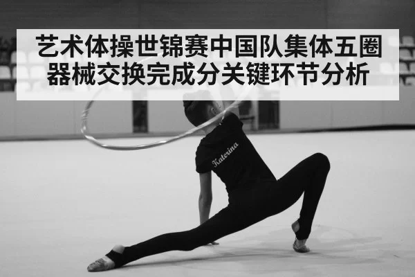 艺术体操世锦赛中国队集体五圈器械交换完成分关键环节分析
